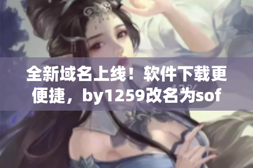 全新域名上線！軟件下載更便捷，by1259改名為softdl.com