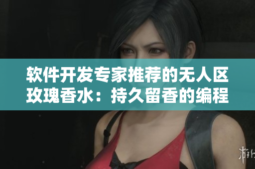 軟件開(kāi)發(fā)專家推薦的無(wú)人區(qū)玫瑰香水：持久留香的編程藝術(shù)