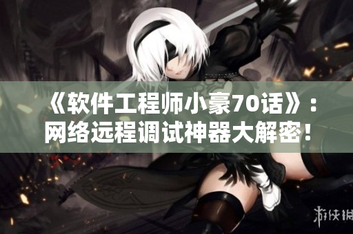 《軟件工程師小豪70話》：網(wǎng)絡(luò)遠程調(diào)試神器大解密！