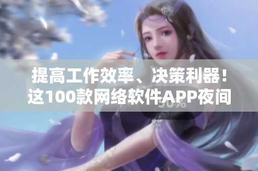 提高工作效率、決策利器！這100款網(wǎng)絡(luò)軟件APP夜間重度用戶必備