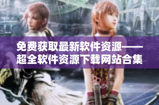 免費獲取最新軟件資源——超全軟件資源下載網(wǎng)站合集