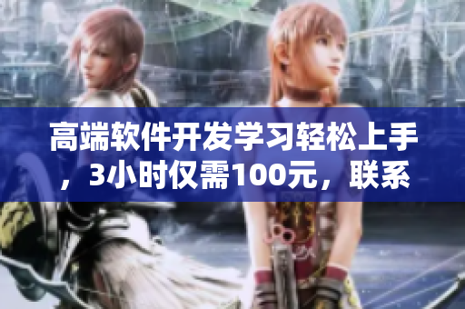 高端軟件開發(fā)學(xué)習(xí)輕松上手，3小時僅需100元，聯(lián)系電話馬上獲??！