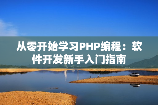 從零開(kāi)始學(xué)習(xí)PHP編程：軟件開(kāi)發(fā)新手入門指南