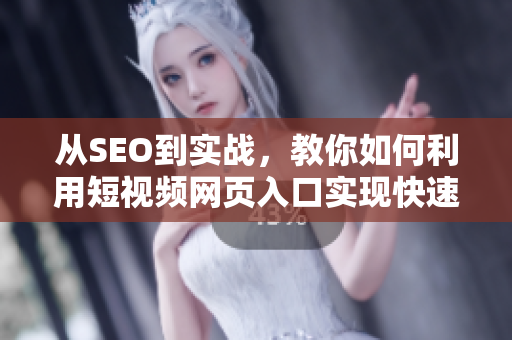 從SEO到實戰(zhàn)，教你如何利用短視頻網頁入口實現快速引流！