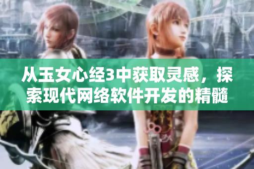 從玉女心經(jīng)3中獲取靈感，探索現(xiàn)代網(wǎng)絡(luò)軟件開發(fā)的精髓