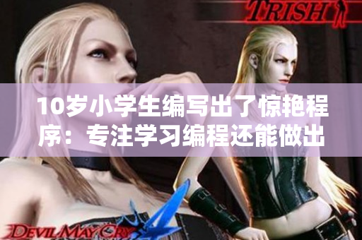 10歲小學(xué)生編寫(xiě)出了驚艷程序：專(zhuān)注學(xué)習(xí)編程還能做出這么多！