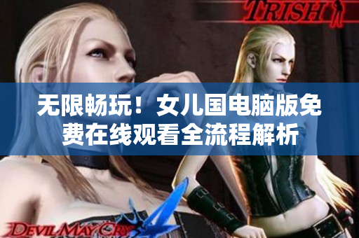 無限暢玩！女兒國電腦版免費在線觀看全流程解析
