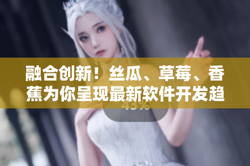 融合創(chuàng)新！絲瓜、草莓、香蕉為你呈現(xiàn)最新軟件開發(fā)趨勢(shì)