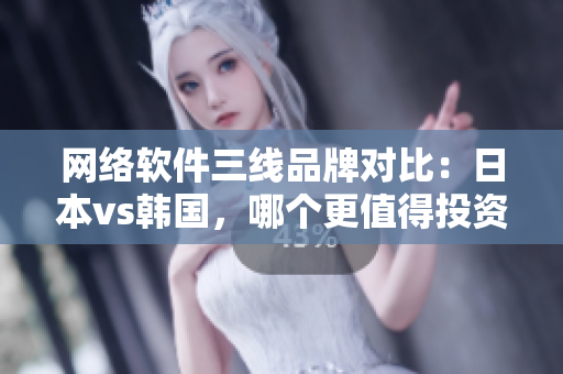 網(wǎng)絡(luò)軟件三線品牌對比：日本vs韓國，哪個(gè)更值得投資？