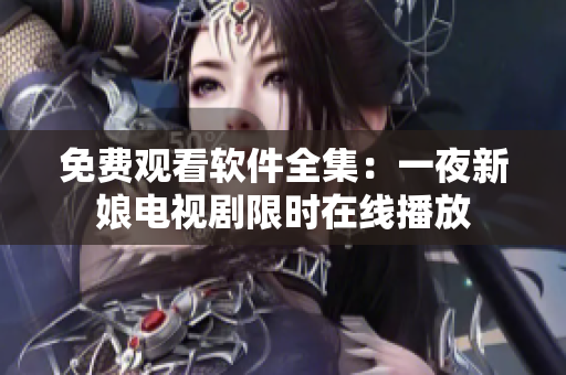 免費(fèi)觀看軟件全集：一夜新娘電視劇限時(shí)在線播放
