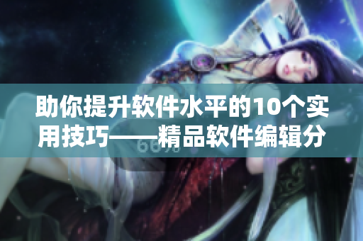 助你提升軟件水平的10個(gè)實(shí)用技巧——精品軟件編輯分享
