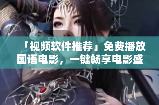 「視頻軟件推薦」免費播放國語電影，一鍵暢享電影盛宴！