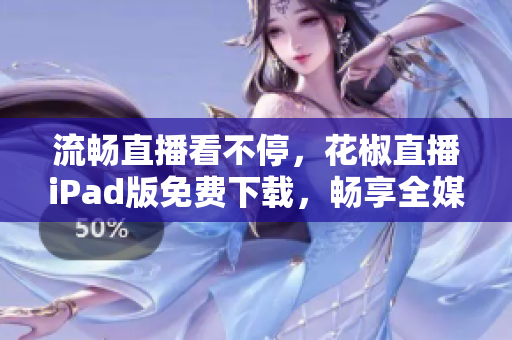 流暢直播看不停，花椒直播iPad版免費下載，暢享全媒體軟件體驗！