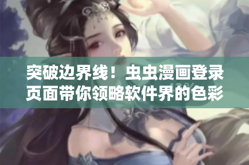 突破邊界線！蟲蟲漫畫登錄頁面帶你領(lǐng)略軟件界的色彩斑斕