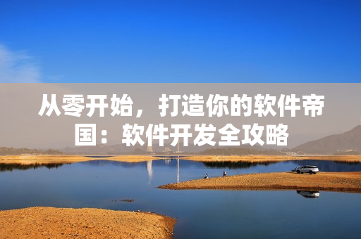 從零開(kāi)始，打造你的軟件帝國(guó)：軟件開(kāi)發(fā)全攻略