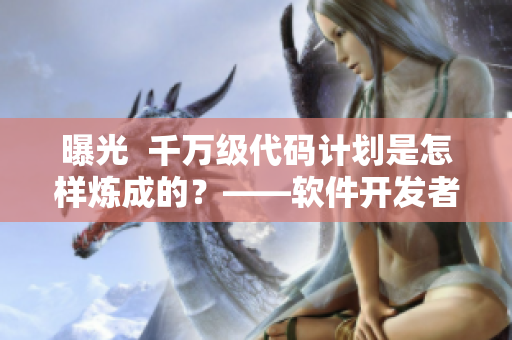 曝光  千萬(wàn)級(jí)代碼計(jì)劃是怎樣煉成的？——軟件開(kāi)發(fā)者的心路歷程