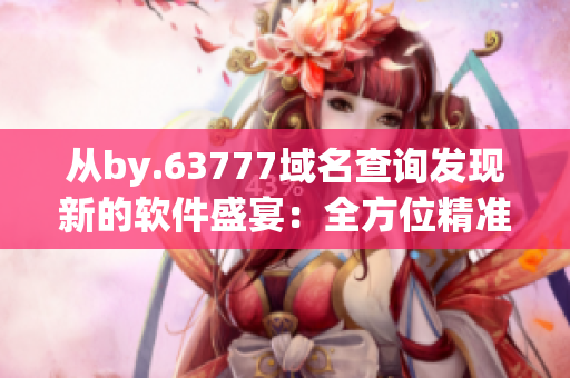 從by.63777域名查詢發(fā)現(xiàn)新的軟件盛宴：全方位精準(zhǔn)過(guò)濾的最新病毒軟件