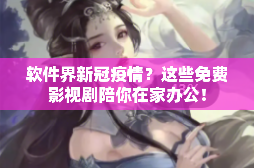 軟件界新冠疫情？這些免費(fèi)影視劇陪你在家辦公！