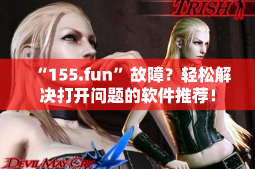 “155.fun”故障？輕松解決打開問題的軟件推薦！