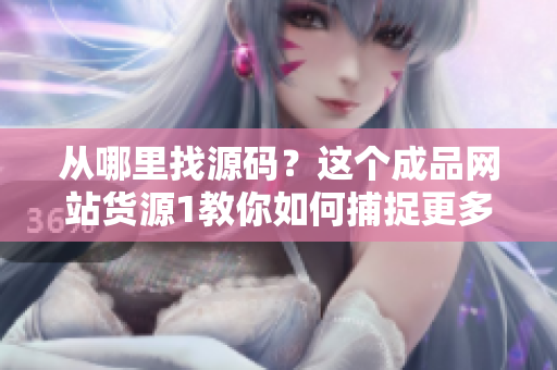 從哪里找源碼？這個(gè)成品網(wǎng)站貨源1教你如何捕捉更多的程序源代碼