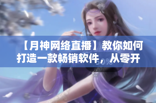 【月神網(wǎng)絡(luò)直播】教你如何打造一款暢銷軟件，從零開始實現(xiàn)自己的程序夢想