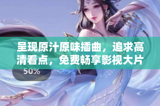 呈現(xiàn)原汁原味插曲，追求高清看點，免費暢享影視大片