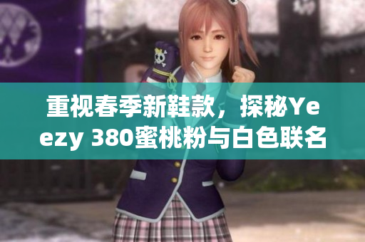 重視春季新鞋款，探秘Yeezy 380蜜桃粉與白色聯(lián)名鞋款