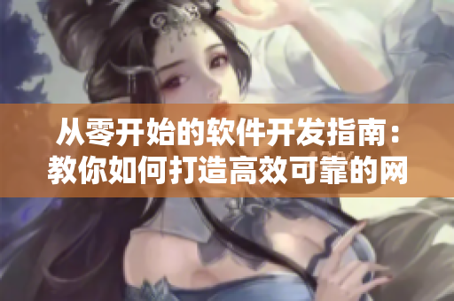 從零開(kāi)始的軟件開(kāi)發(fā)指南：教你如何打造高效可靠的網(wǎng)絡(luò)軟件系統(tǒng)