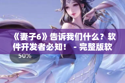 《妻子6》告訴我們什么？軟件開發(fā)者必知?。暾孳浖_發(fā)經(jīng)驗分享