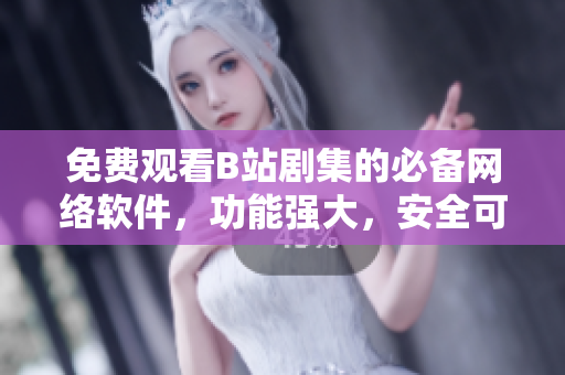 免費(fèi)觀看B站劇集的必備網(wǎng)絡(luò)軟件，功能強(qiáng)大，安全可靠！