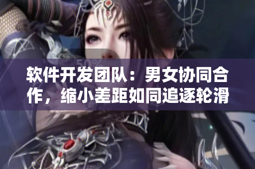 軟件開發(fā)團隊：男女協(xié)同合作，縮小差距如同追逐輪滑鞋