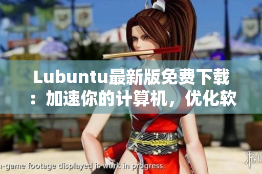 Lubuntu最新版免費下載：加速你的計算機(jī)，優(yōu)化軟件表現(xiàn)