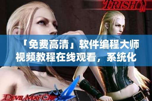 「免費高清」軟件編程大師視頻教程在線觀看，系統(tǒng)化學(xué)習(xí)編程知識！