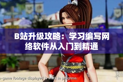 B站升級(jí)攻略：學(xué)習(xí)編寫網(wǎng)絡(luò)軟件從入門到精通