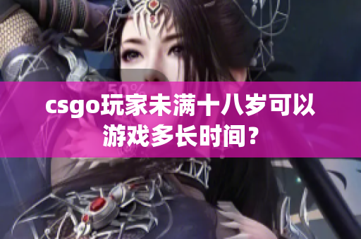 csgo玩家未滿十八歲可以游戲多長時間？