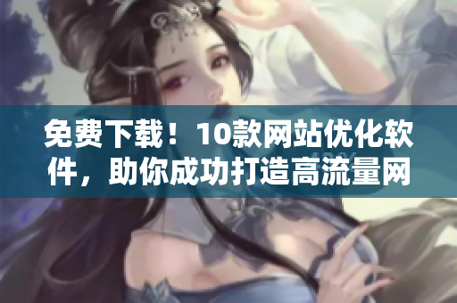 免費(fèi)下載！10款網(wǎng)站優(yōu)化軟件，助你成功打造高流量網(wǎng)站！