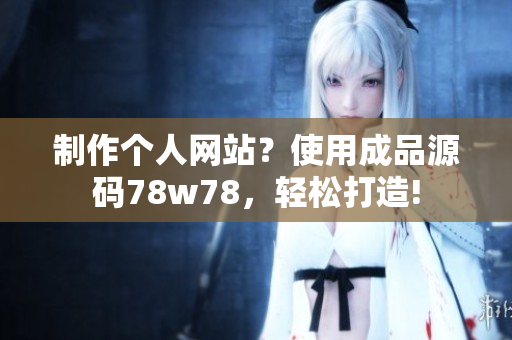 制作個人網站？使用成品源碼78w78，輕松打造!
