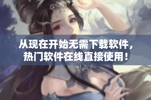 從現(xiàn)在開(kāi)始無(wú)需下載軟件，熱門(mén)軟件在線(xiàn)直接使用！