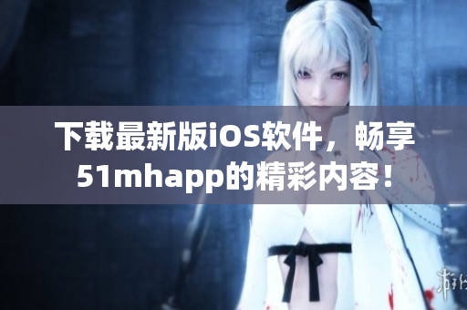 下載最新版iOS軟件，暢享51mhapp的精彩內(nèi)容！