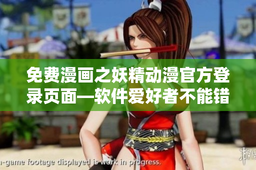 免費漫畫之妖精動漫官方登錄頁面—軟件愛好者不能錯過的福利平臺！