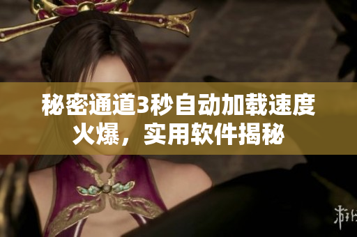 秘密通道3秒自動加載速度火爆，實用軟件揭秘