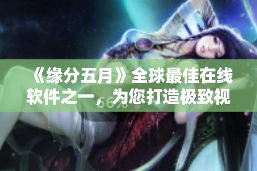 《緣分五月》全球最佳在線軟件之一，為您打造極致視聽體驗