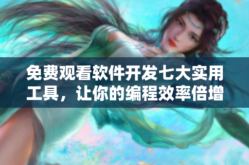免費觀看軟件開發(fā)七大實用工具，讓你的編程效率倍增