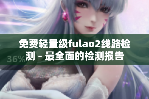 免費輕量級fulao2線路檢測 - 最全面的檢測報告