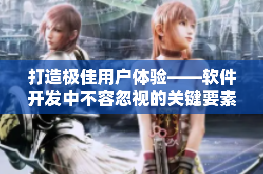 打造極佳用戶體驗——軟件開發(fā)中不容忽視的關(guān)鍵要素