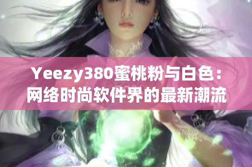 Yeezy380蜜桃粉與白色：網(wǎng)絡(luò)時尚軟件界的最新潮流