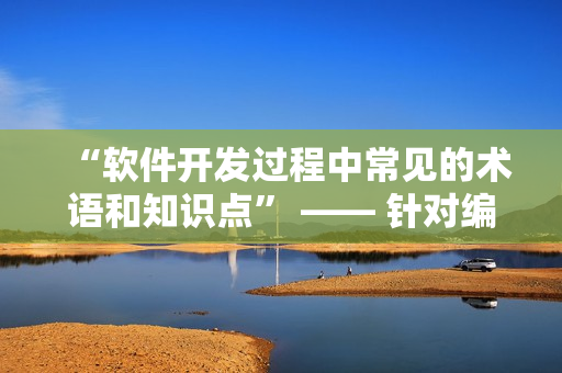 “軟件開發(fā)過程中常見的術(shù)語和知識點” —— 針對編寫網(wǎng)絡(luò)軟件的編輯