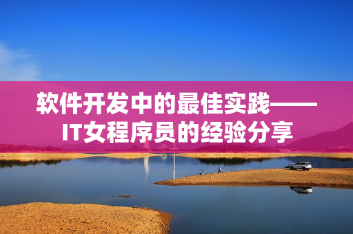 軟件開發(fā)中的最佳實踐——IT女程序員的經(jīng)驗分享