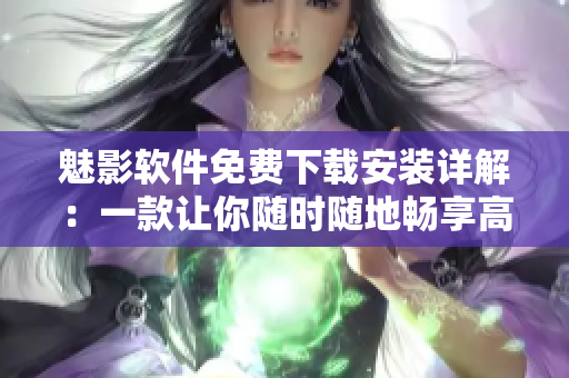 魅影軟件免費(fèi)下載安裝詳解：一款讓你隨時(shí)隨地暢享高清影視資源的利器