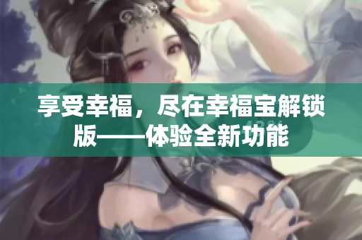 享受幸福，盡在幸福寶解鎖版——體驗(yàn)全新功能